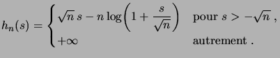 $\displaystyle h_n(s) = \begin{cases}\sqrt n\,s - n \log\biggpar{1+\dfrac{s}{\sqrt{n}}} &\text{pour $s>-\sqrt n$\;,}\\  + \infty &\text{autrement\;.} \end{cases}$