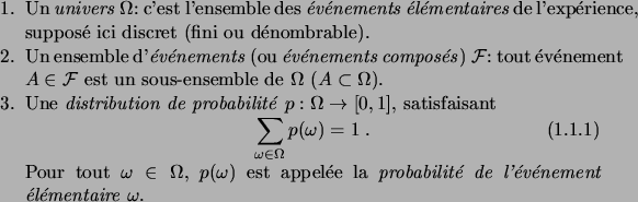 \begin{enum}
\item Un \defwd{univers}\/ $\Omega$: c'est l'ensemble des
\defwd{\'...
... \defwd{probabilit\'e de l'\'ev\'enement \'el\'ementaire
$\omega$}\/.
\end{enum}