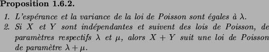 \begin{prop}\hfill
\begin{enum}
\item L'esp\'erance et la variance de la loi de ...
...+Y$\ suit une loi de
Poisson de param\\lq etre $\lambda+\mu$.
\end{enum}\end{prop}