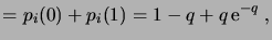 $\displaystyle = p_i(0) + p_i(1) = 1 - q + q \e^{-q}\;,$