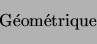 \begin{displaymath}\begin{array}{c}
\text{G\'eom\'etrique}
\end{array}\end{displaymath}