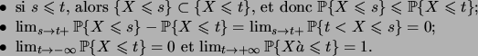 \begin{itemiz}
\item si $s\leqs t$, alors $\set{X\leqs s} \subset \set{X\leqs t}...
...fty}\prob{X\leqs t}=0$\ et
$\lim_{t\to+\infty}\prob{X\leqs t}=1$.
\end{itemiz}