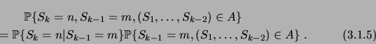 \begin{multline}
\qquad
\prob{S_k=n,S_{k-1}=m,(S_1,\dots,S_{k-2})\in A} \\
= \p...
...n}{S_{k-1}=m} \prob{S_{k-1}=m,(S_1,\dots,S_{k-2})\in
A}\;.
\qquad
\end{multline}