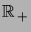 $ \R_+$