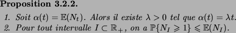\begin{prop}\hfill
\begin{enum}
\item Soit $\alpha(t)=\expec{N_t}$. Alors il exi...
...$I\subset\R_+$, on a $\prob{N_I\geqs 1}\leqs
\expec{N_I}$.
\end{enum}\end{prop}