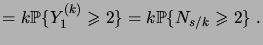 $\displaystyle = k \prob{Y^{(k)}_1\geqs2} = k \prob{N_{s/k}\geqs2}\;.$