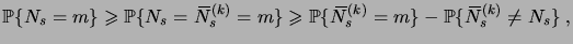 $\displaystyle \prob{N_s = m} \geqs \prob{N_s = \overbar N^{(k)}_s = m} \geqs \prob{\overbar N^{(k)}_s = m} - \prob{\overbar N^{(k)}_s \neq N_s}\;,$
