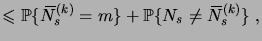 $\displaystyle \leqs \prob{\overbar N^{(k)}_s = m} + \prob{N_s \neq \overbar N^{(k)}_s}\;,$