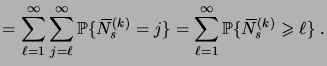 $\displaystyle = \sum_{\ell=1}^\infty \sum_{j=\ell}^\infty\prob{\overbar N^{(k)}_s=j} = \sum_{\ell=1}^\infty \prob{\overbar N^{(k)}_s\geqs\ell}\;.$