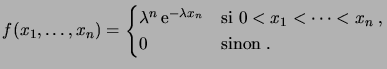 $\displaystyle f(x_1,\dots,x_n) = \begin{cases}\lambda^n \e^{-\lambda x_n} & \text{si $0<x_1<\dots<x_n$\;,}\\ 0 & \text{sinon\;.} \end{cases}$