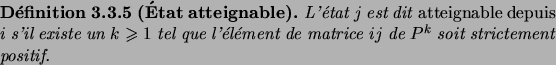 \begin{definition}[\'Etat atteignable]
L'\'etat $j$\ est dit\/ \defwd{atteignabl...
...el\'ement de matrice $ij$\ de $P^k$\ soit strictement
positif.
\end{definition}