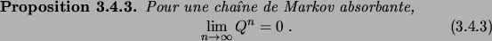 \begin{prop}
Pour une cha\^\i ne de Markov absorbante,
\begin{equation}
\lim_{n\to\infty} Q^n = 0\;.
\end{equation}\end{prop}