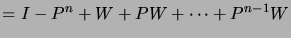 $\displaystyle = I - P^n + W + PW + \dots + P^{n-1}W$