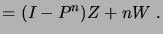 $\displaystyle = (I - P^n)Z + nW\;.$